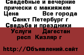 Свадебные и вечерние прически с макияжем  › Цена ­ 1 500 - Все города, Санкт-Петербург г. Свадьба и праздники » Услуги   . Дагестан респ.,Кизляр г.